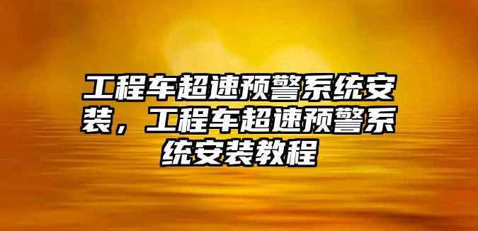 工程車超速預(yù)警系統(tǒng)安裝，工程車超速預(yù)警系統(tǒng)安裝教程