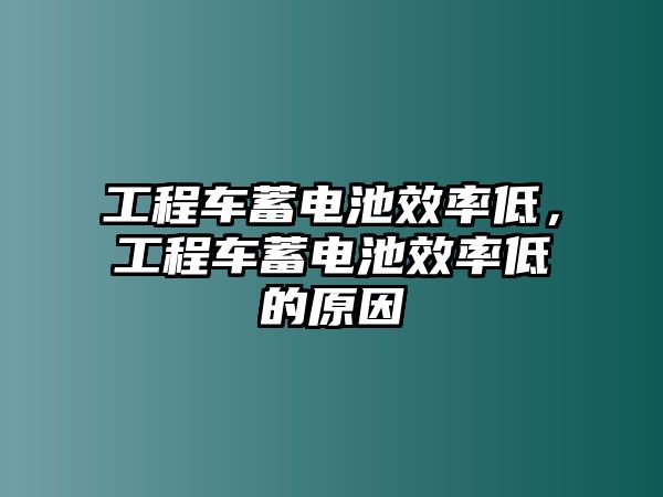 工程車(chē)蓄電池效率低，工程車(chē)蓄電池效率低的原因