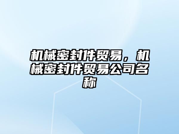 機械密封件貿(mào)易，機械密封件貿(mào)易公司名稱