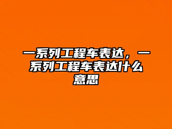 一系列工程車表達(dá)，一系列工程車表達(dá)什么意思