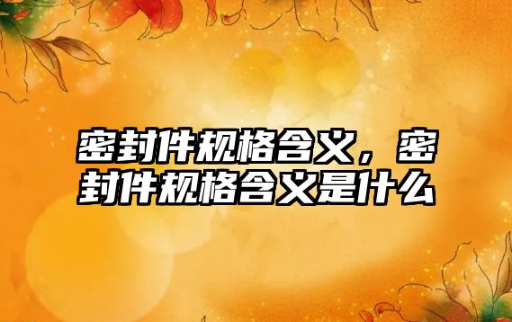 密封件規(guī)格含義，密封件規(guī)格含義是什么