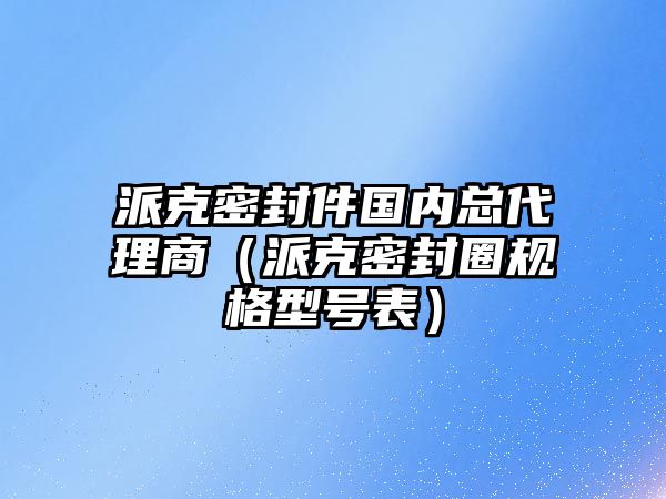 派克密封件國內(nèi)總代理商（派克密封圈規(guī)格型號(hào)表）