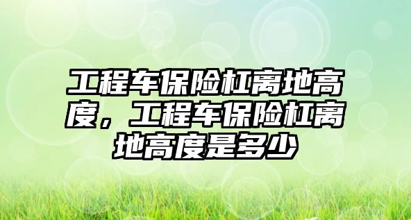 工程車保險杠離地高度，工程車保險杠離地高度是多少