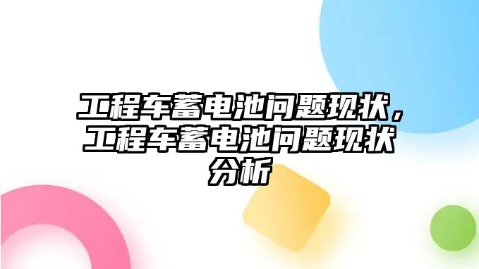 工程車蓄電池問題現(xiàn)狀，工程車蓄電池問題現(xiàn)狀分析