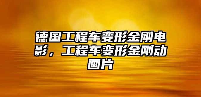 德國工程車變形金剛電影，工程車變形金剛動畫片