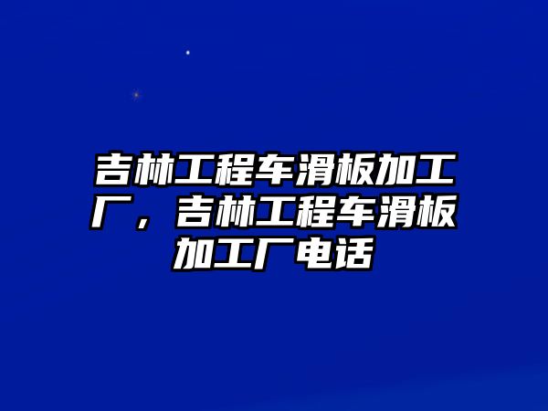 吉林工程車(chē)滑板加工廠，吉林工程車(chē)滑板加工廠電話