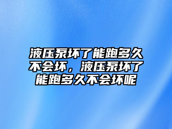 液壓泵壞了能跑多久不會(huì)壞，液壓泵壞了能跑多久不會(huì)壞呢