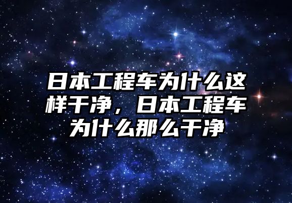 日本工程車為什么這樣干凈，日本工程車為什么那么干凈