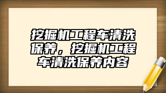 挖掘機工程車清洗保養(yǎng)，挖掘機工程車清洗保養(yǎng)內(nèi)容