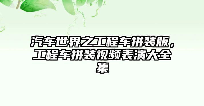 汽車世界之工程車拼裝版，工程車拼裝視頻表演大全集