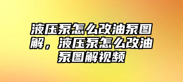 液壓泵怎么改油泵圖解，液壓泵怎么改油泵圖解視頻