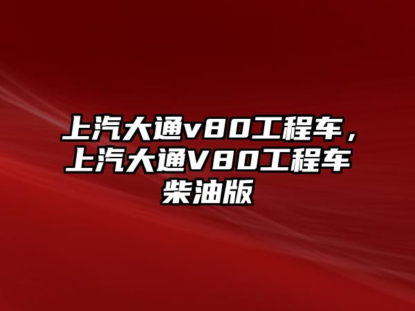 上汽大通v80工程車，上汽大通V80工程車柴油版