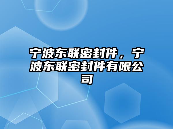 寧波東聯(lián)密封件，寧波東聯(lián)密封件有限公司