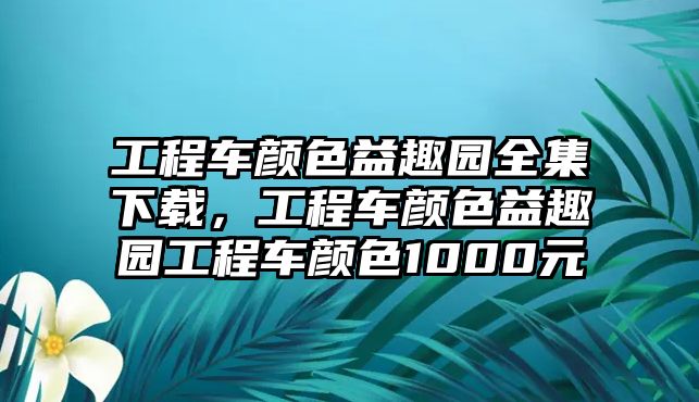 工程車顏色益趣園全集下載，工程車顏色益趣園工程車顏色1000元