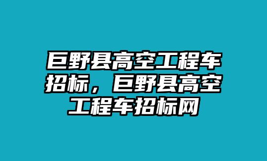 巨野縣高空工程車招標，巨野縣高空工程車招標網