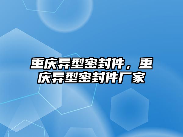 重慶異型密封件，重慶異型密封件廠家