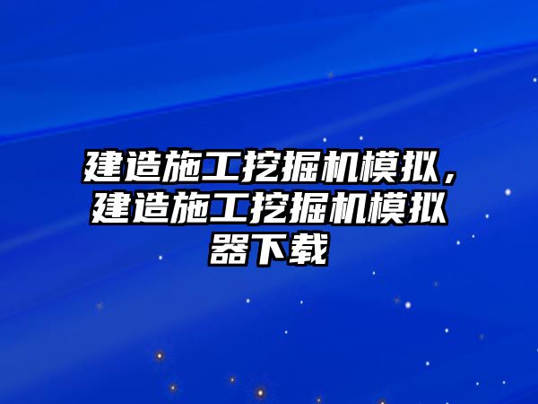 建造施工挖掘機模擬，建造施工挖掘機模擬器下載