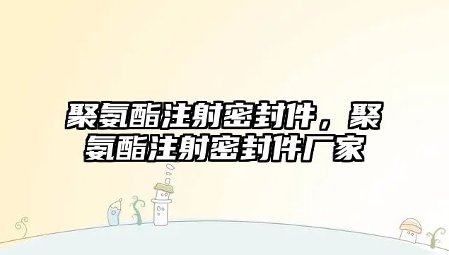 聚氨酯注射密封件，聚氨酯注射密封件廠家