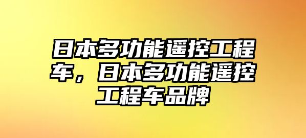 日本多功能遙控工程車，日本多功能遙控工程車品牌