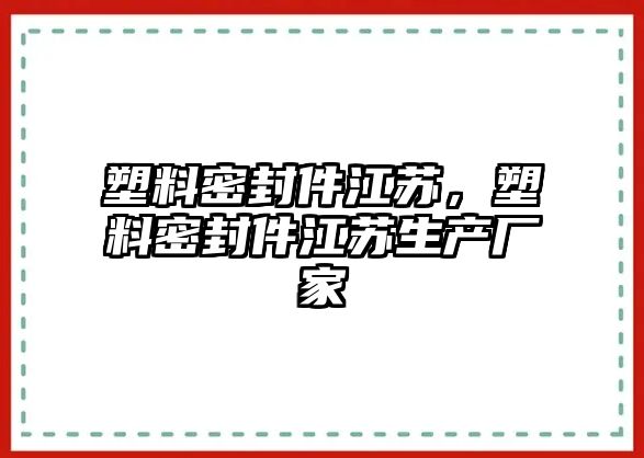 塑料密封件江蘇，塑料密封件江蘇生產(chǎn)廠家