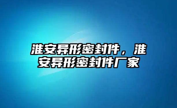 淮安異形密封件，淮安異形密封件廠家