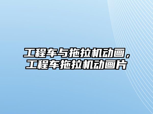 工程車與拖拉機動畫，工程車拖拉機動畫片