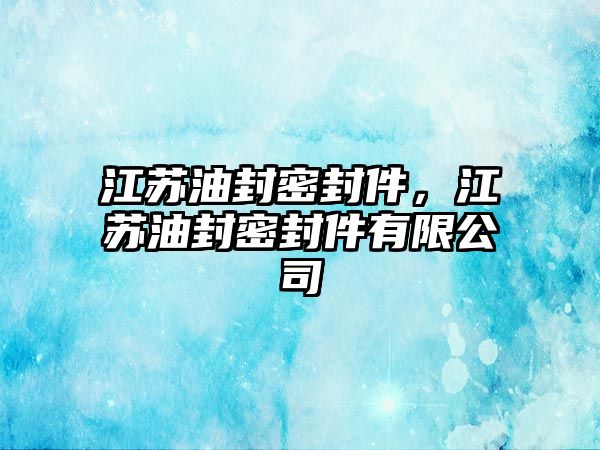 江蘇油封密封件，江蘇油封密封件有限公司