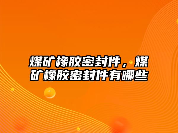 煤礦橡膠密封件，煤礦橡膠密封件有哪些