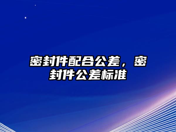 密封件配合公差，密封件公差標(biāo)準(zhǔn)