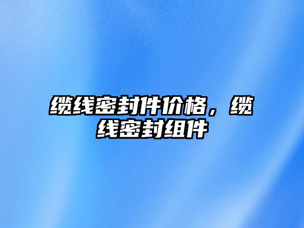 纜線密封件價格，纜線密封組件