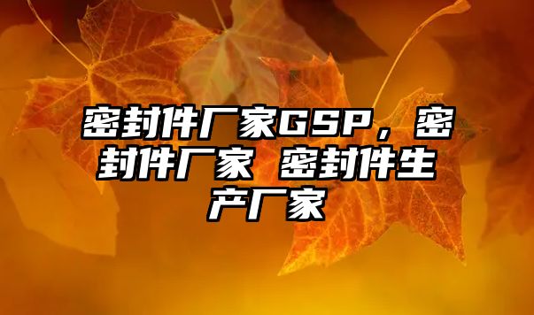 密封件廠家GSP，密封件廠家 密封件生產(chǎn)廠家