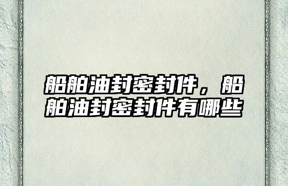 船舶油封密封件，船舶油封密封件有哪些