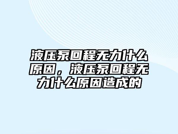 液壓泵回程無力什么原因，液壓泵回程無力什么原因造成的