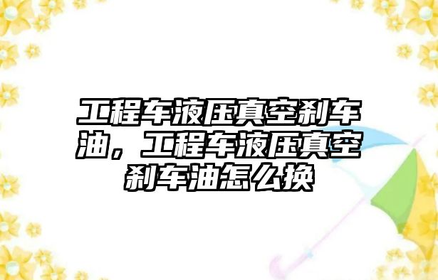 工程車液壓真空剎車油，工程車液壓真空剎車油怎么換