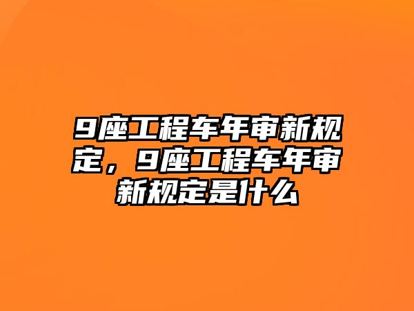 9座工程車年審新規(guī)定，9座工程車年審新規(guī)定是什么