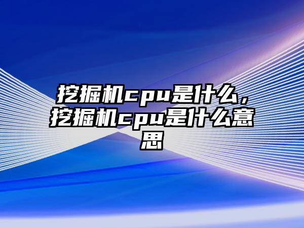 挖掘機cpu是什么，挖掘機cpu是什么意思