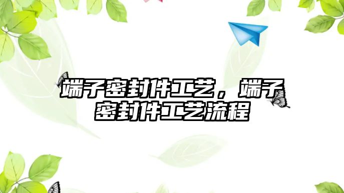 端子密封件工藝，端子密封件工藝流程