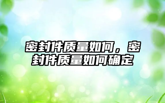 密封件質量如何，密封件質量如何確定