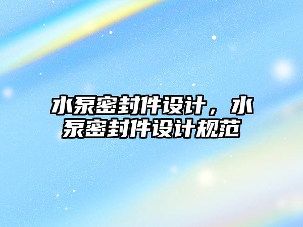 水泵密封件設計，水泵密封件設計規(guī)范