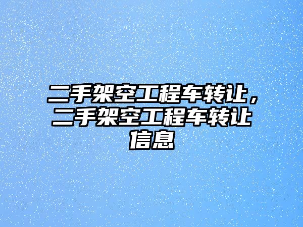 二手架空工程車轉讓，二手架空工程車轉讓信息