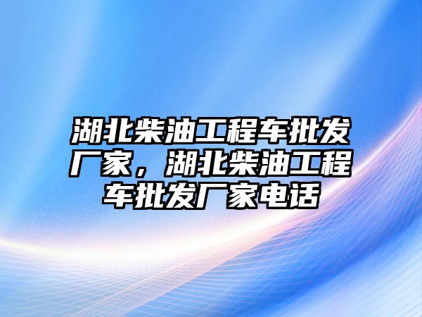 湖北柴油工程車批發(fā)廠家，湖北柴油工程車批發(fā)廠家電話