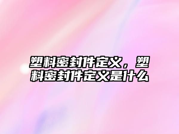 塑料密封件定義，塑料密封件定義是什么