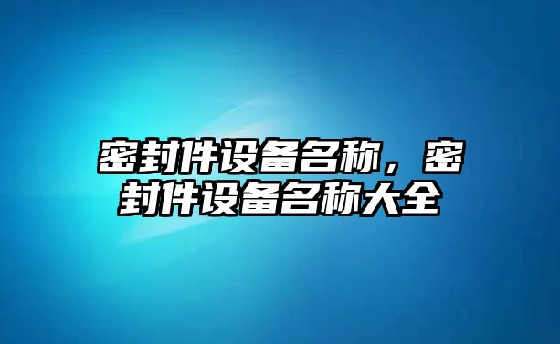 密封件設備名稱，密封件設備名稱大全