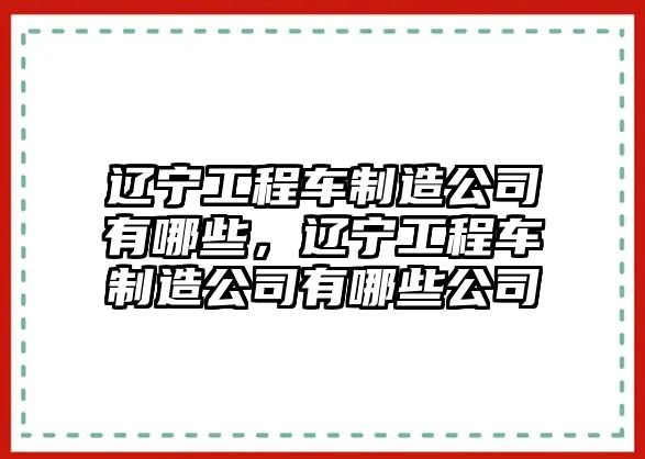 遼寧工程車制造公司有哪些，遼寧工程車制造公司有哪些公司