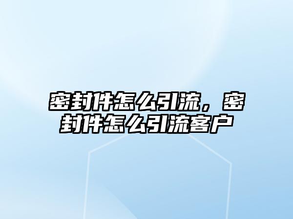 密封件怎么引流，密封件怎么引流客戶