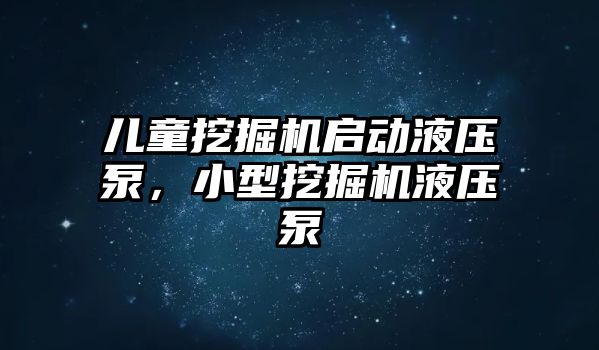 兒童挖掘機啟動液壓泵，小型挖掘機液壓泵