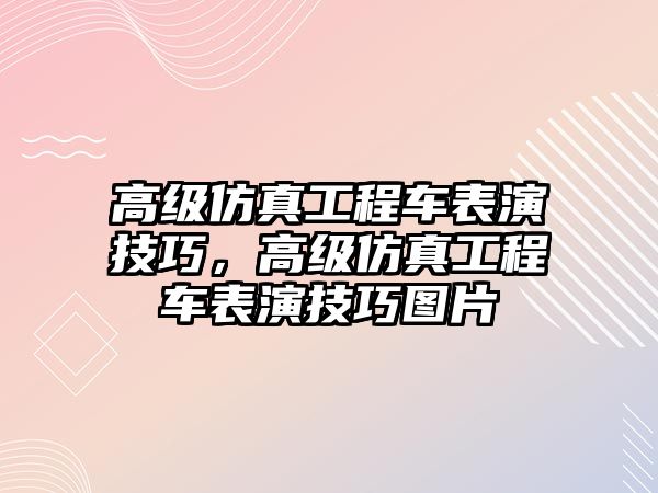 高級仿真工程車表演技巧，高級仿真工程車表演技巧圖片