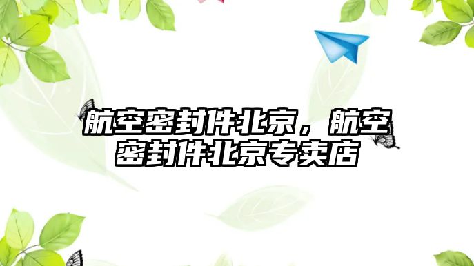 航空密封件北京，航空密封件北京專賣店