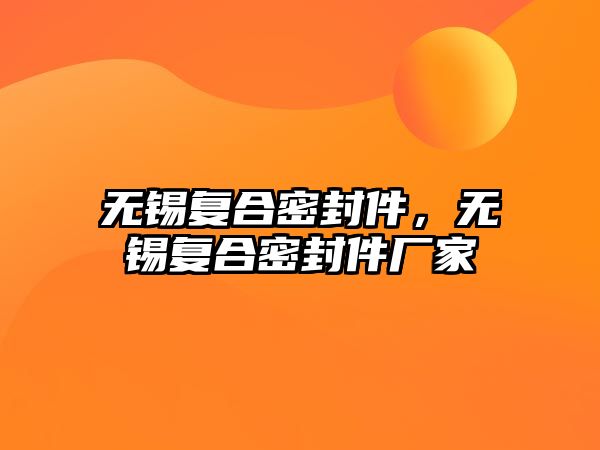 無(wú)錫復(fù)合密封件，無(wú)錫復(fù)合密封件廠家