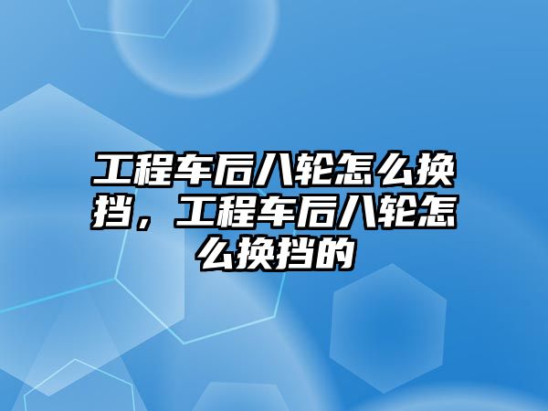 工程車后八輪怎么換擋，工程車后八輪怎么換擋的